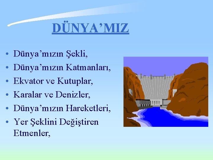 DÜNYA’MIZ • • • Dünya’mızın Şekli, Dünya’mızın Katmanları, Ekvator ve Kutuplar, Karalar ve Denizler,