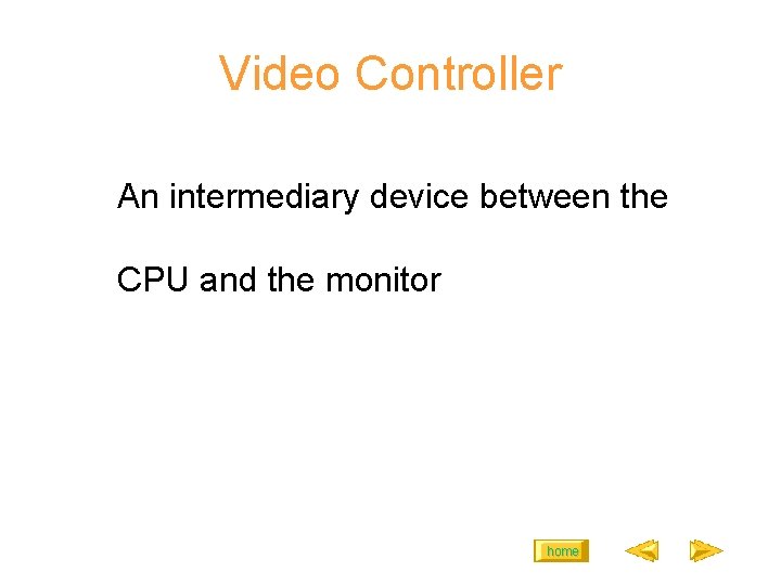 Video Controller An intermediary device between the CPU and the monitor home 