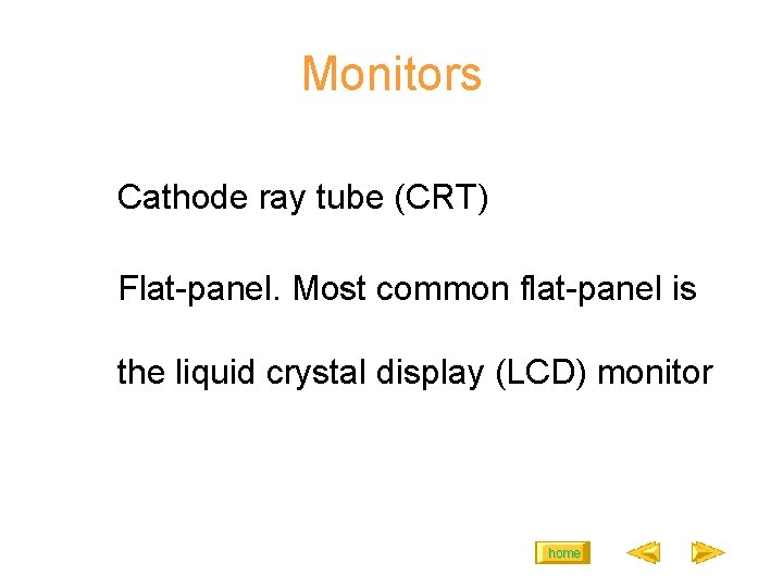 Monitors Cathode ray tube (CRT) Flat-panel. Most common flat-panel is the liquid crystal display