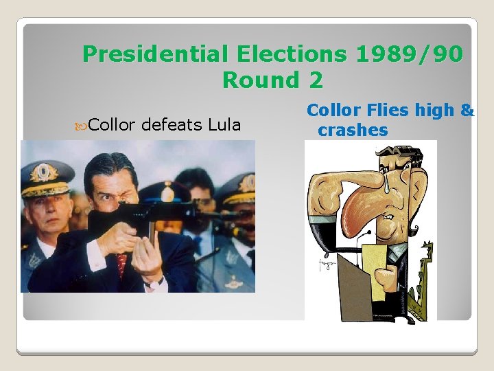 Presidential Elections 1989/90 Round 2 Collor defeats Lula Collor Flies high & crashes 
