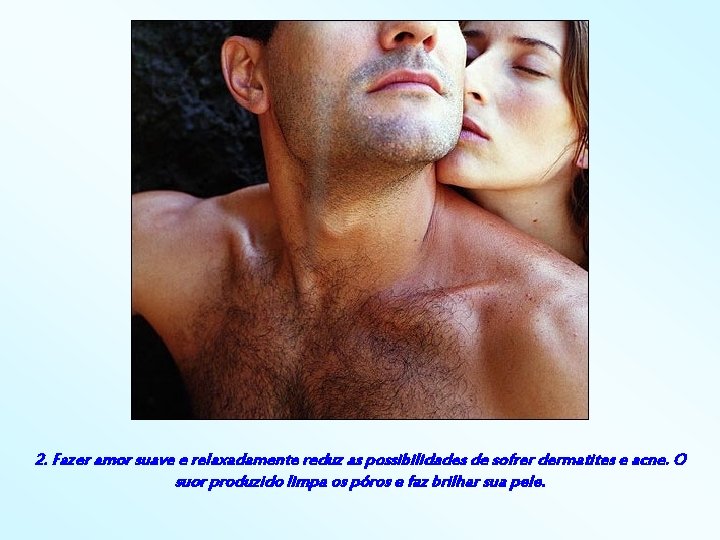 2. Fazer amor suave e relaxadamente reduz as possibilidades de sofrer dermatites e acne.