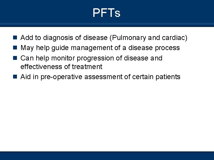 PFTs n Add to diagnosis of disease (Pulmonary and cardiac) n May help guide