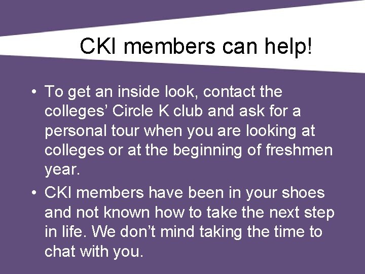 CKI members can help! • To get an inside look, contact the colleges’ Circle