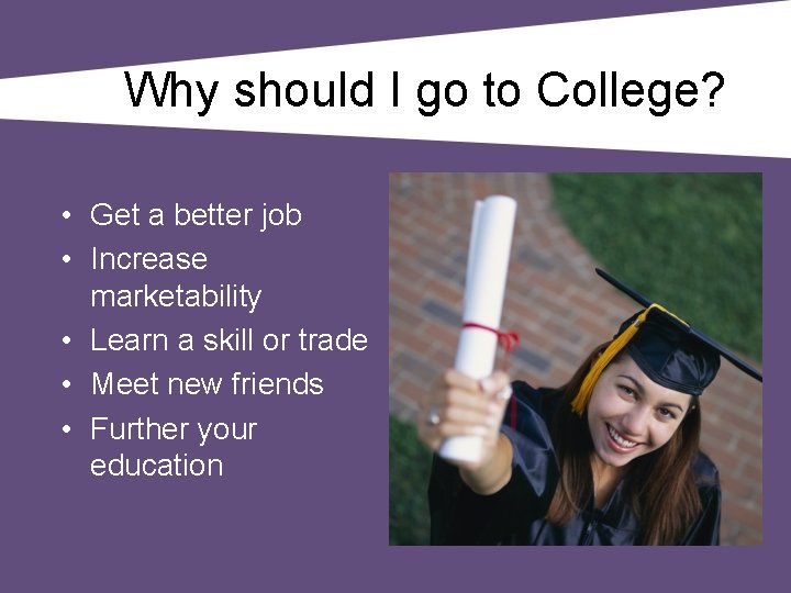 Why should I go to College? • Get a better job • Increase marketability