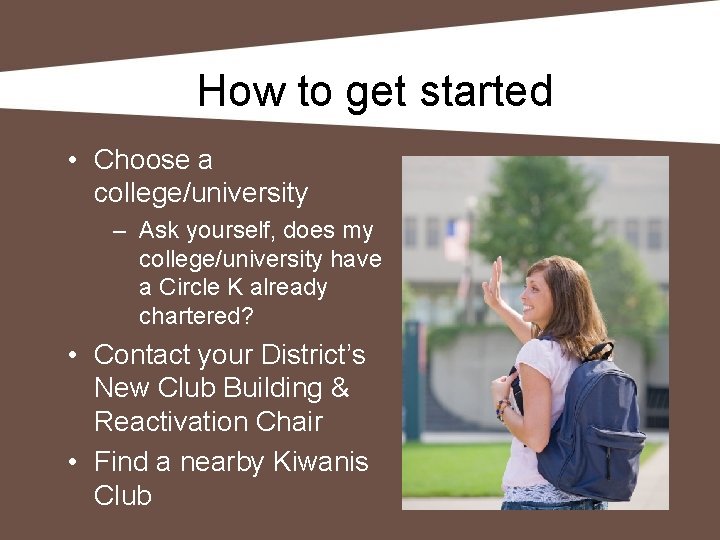 How to get started • Choose a college/university – Ask yourself, does my college/university