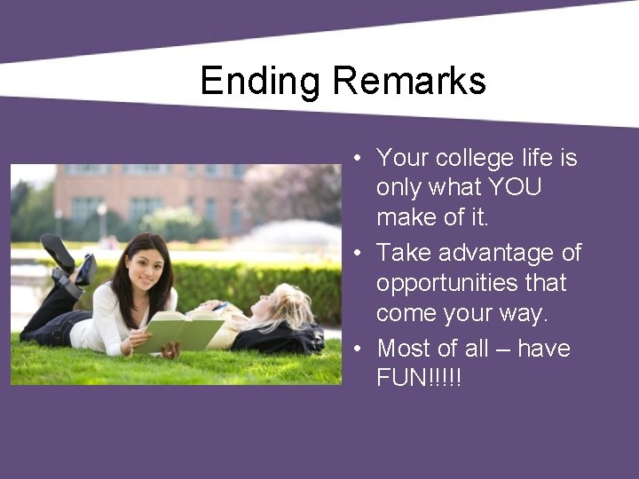 Ending Remarks • Your college life is only what YOU make of it. •