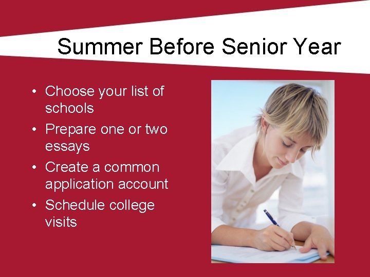 Summer Before Senior Year • Choose your list of schools • Prepare one or