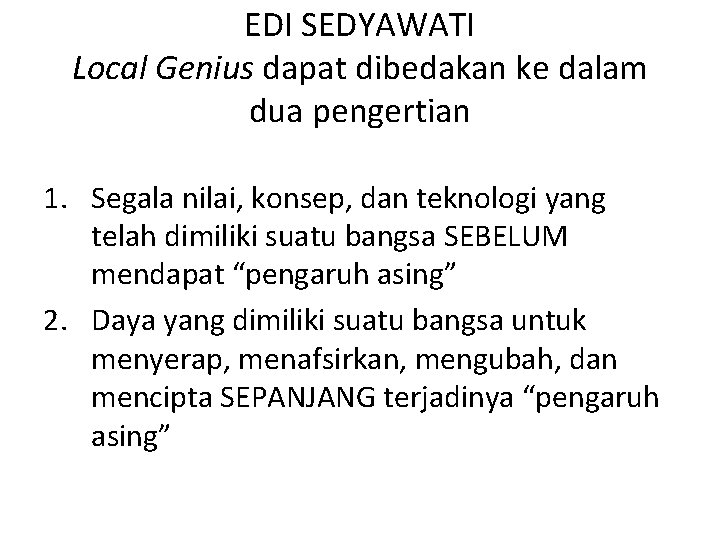 EDI SEDYAWATI Local Genius dapat dibedakan ke dalam dua pengertian 1. Segala nilai, konsep,