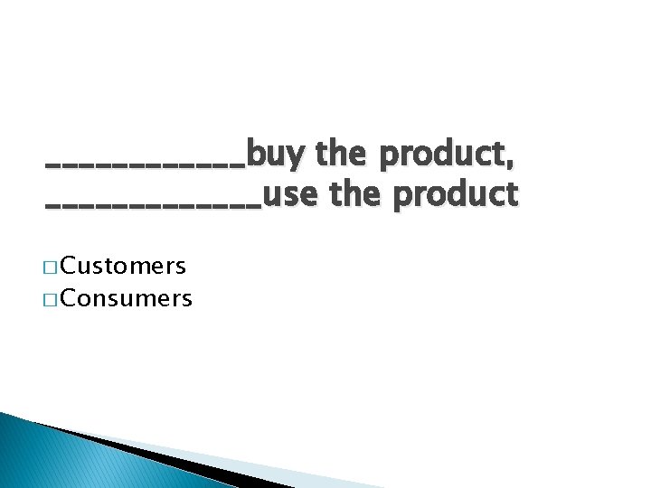 ______buy the product, _______use the product � Customers � Consumers 