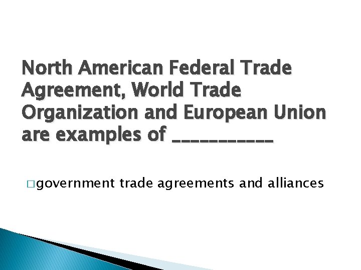 North American Federal Trade Agreement, World Trade Organization and European Union are examples of