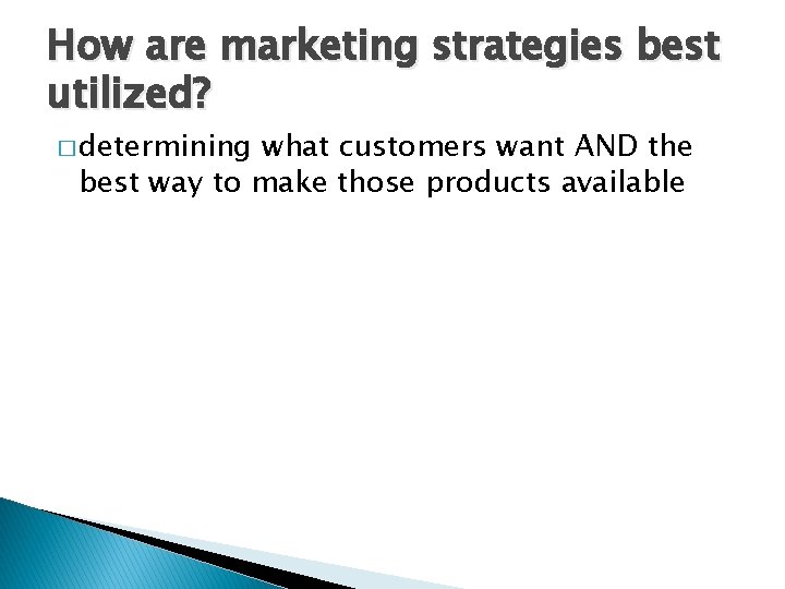 How are marketing strategies best utilized? � determining what customers want AND the best