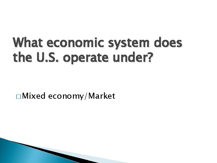 What economic system does the U. S. operate under? � Mixed economy/Market 