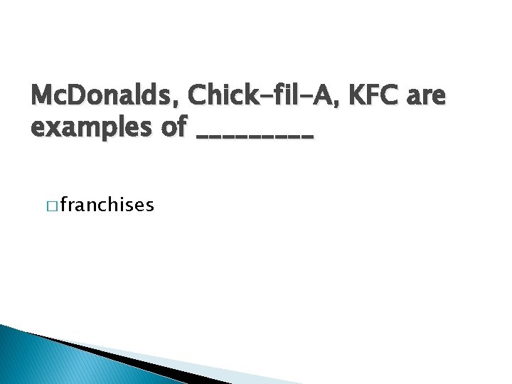 Mc. Donalds, Chick-fil-A, KFC are examples of _____ � franchises 