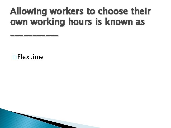 Allowing workers to choose their own working hours is known as ______ � Flextime