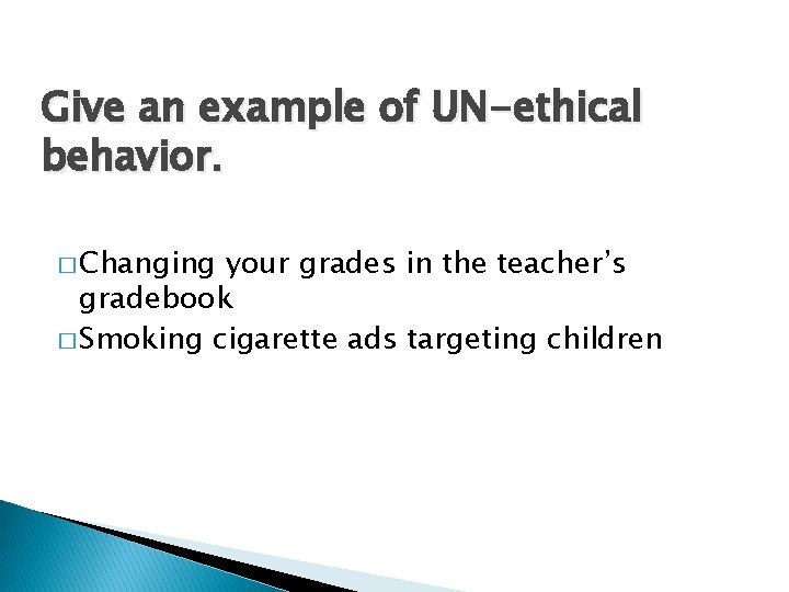 Give an example of UN-ethical behavior. � Changing your grades in the teacher’s gradebook