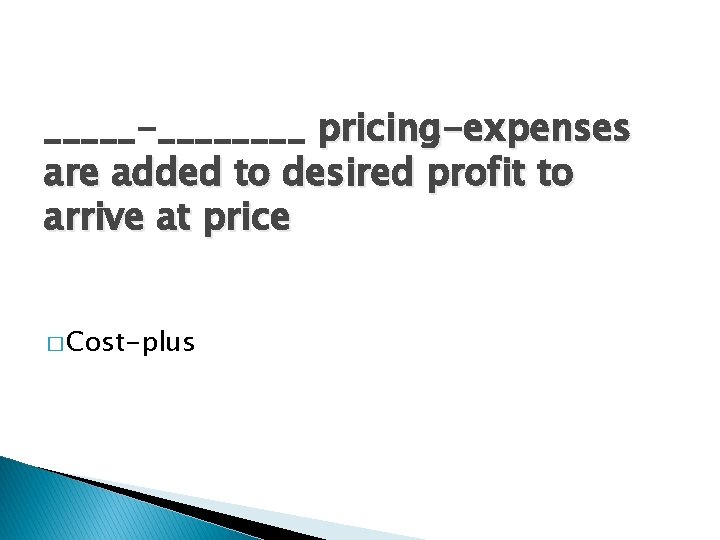 _____-____ pricing-expenses are added to desired profit to arrive at price � Cost-plus 