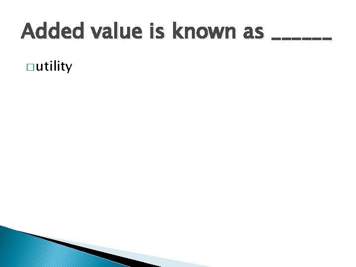 Added value is known as ______ � utility 