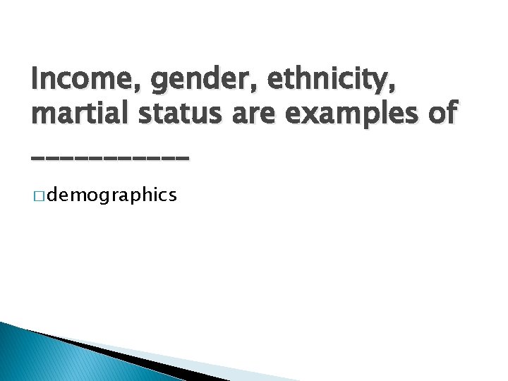 Income, gender, ethnicity, martial status are examples of ______ � demographics 