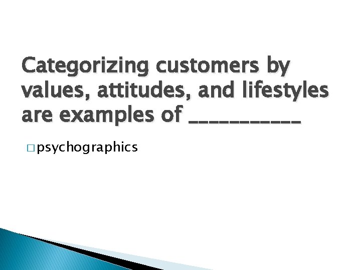 Categorizing customers by values, attitudes, and lifestyles are examples of ______ � psychographics 