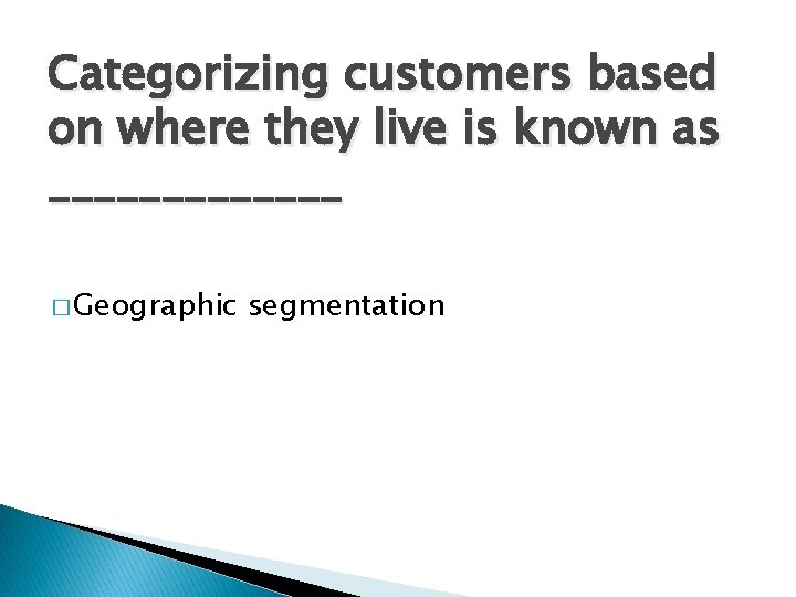 Categorizing customers based on where they live is known as _______ � Geographic segmentation