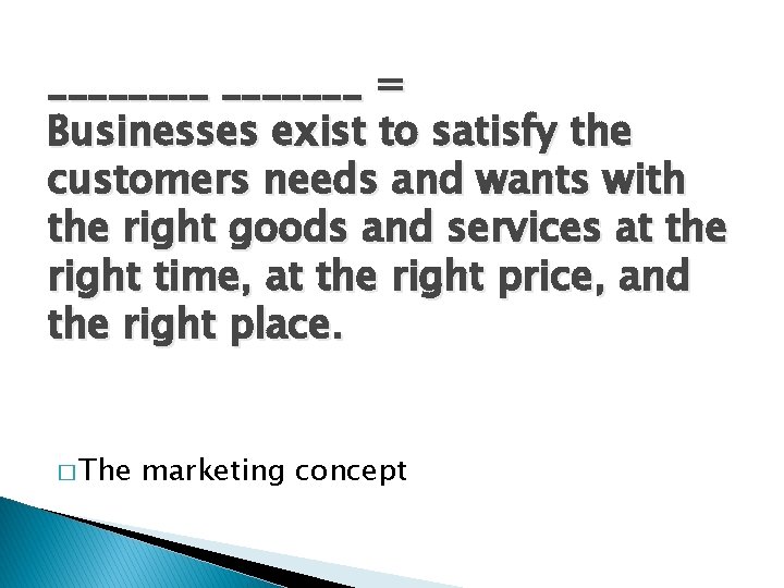 _______ = Businesses exist to satisfy the customers needs and wants with the right