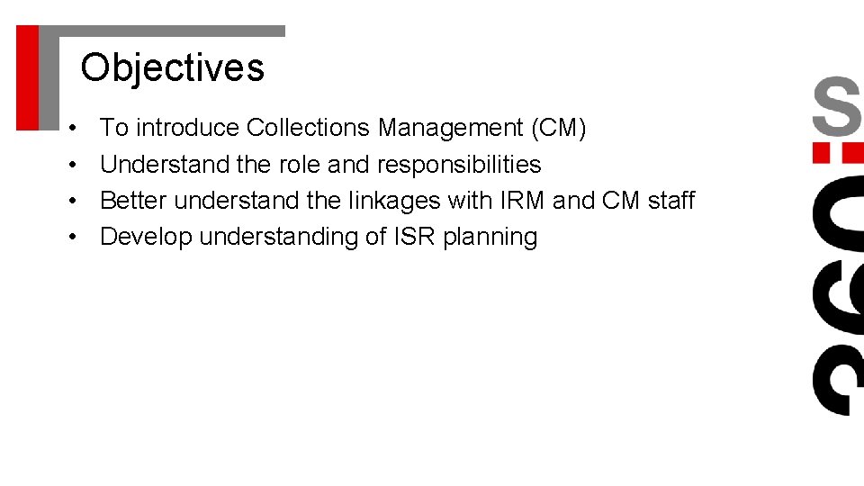 Objectives • • To introduce Collections Management (CM) Understand the role and responsibilities Better