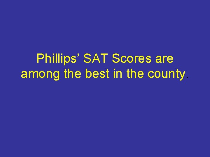 Phillips’ SAT Scores are among the best in the county. 