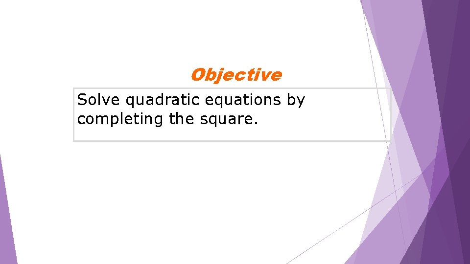 Objective Solve quadratic equations by completing the square. 