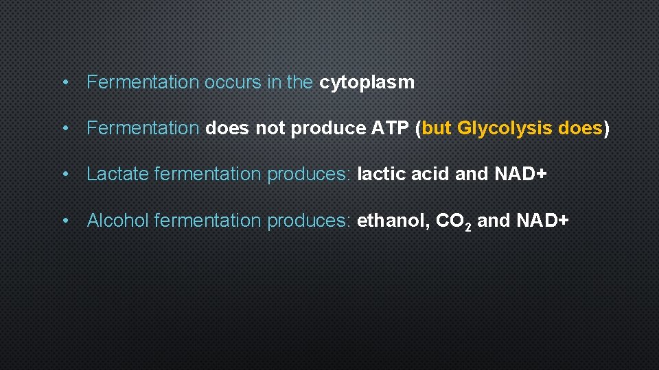  • Fermentation occurs in the cytoplasm • Fermentation does not produce ATP (but