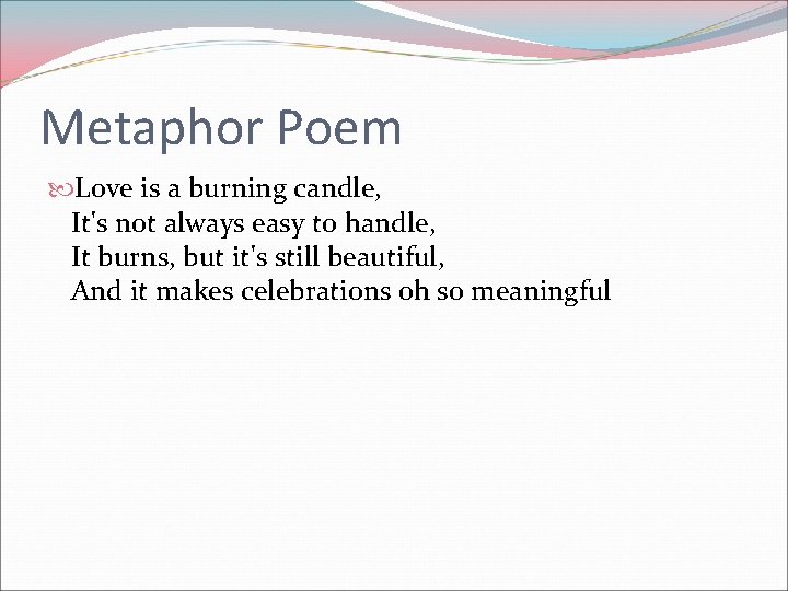 Metaphor Poem Love is a burning candle, It's not always easy to handle, It