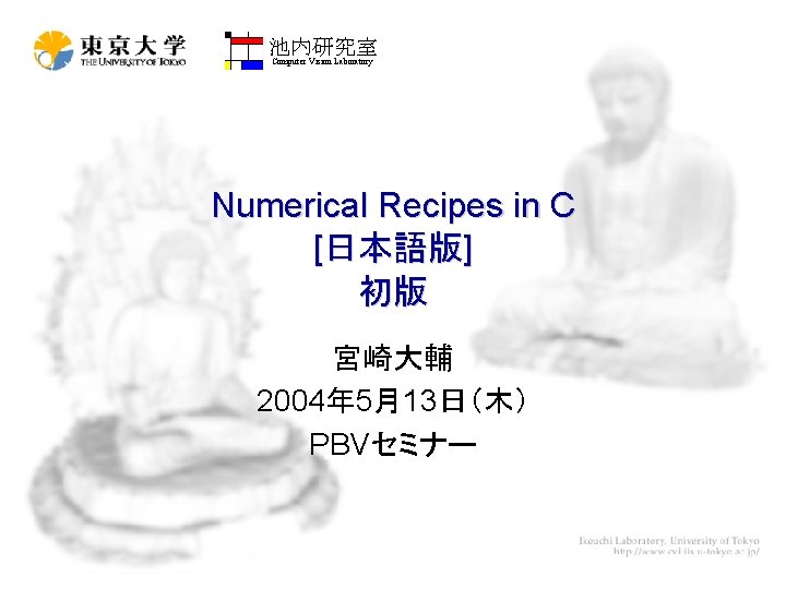 池内研究室 Computer Vision Laboratory Numerical Recipes in C [日本語版] 初版 宮崎大輔 2004年 5月13日（木） PBVセミナー