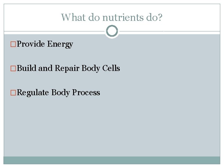 What do nutrients do? �Provide Energy �Build and Repair Body Cells �Regulate Body Process