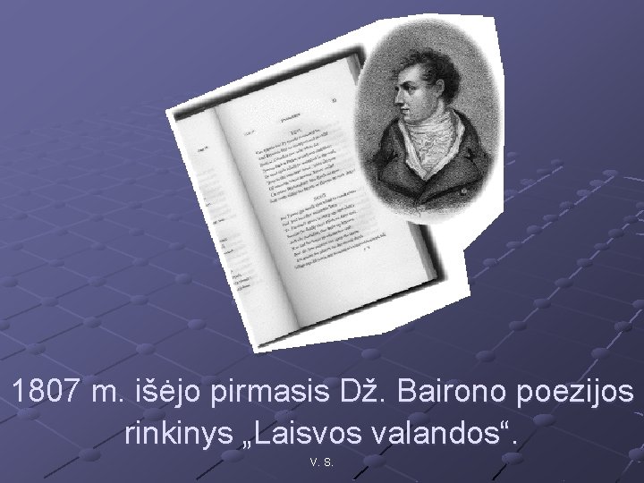 1807 m. išėjo pirmasis Dž. Bairono poezijos rinkinys „Laisvos valandos“. V. S. 