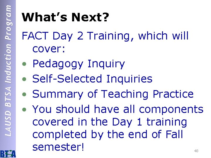 LAUSD BTSA Induction Program What’s Next? FACT Day 2 Training, which will cover: •