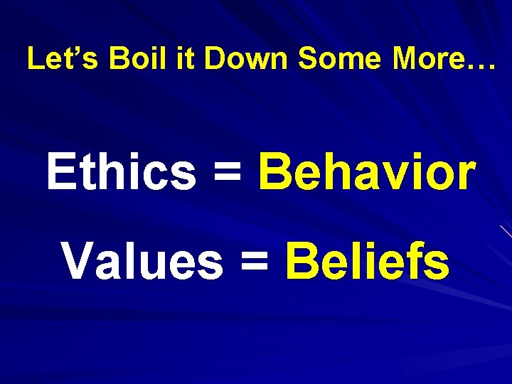 Let’s Boil it Down Some More… Ethics = Behavior Values = Beliefs 