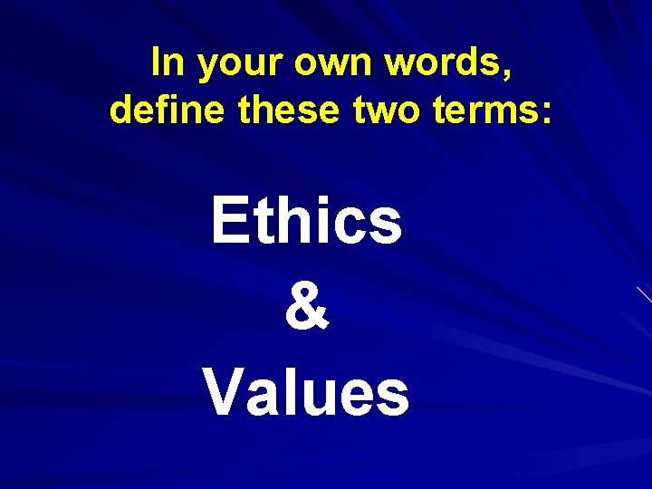In your own words, define these two terms: Ethics & Values 