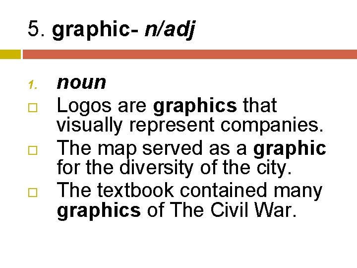 5. graphic- n/adj 1. noun Logos are graphics that visually represent companies. The map