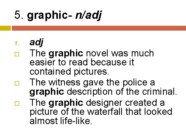 5. graphic- n/adj 1. adj The graphic novel was much easier to read because