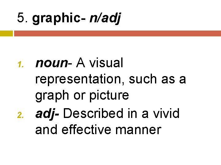 5. graphic- n/adj 1. 2. noun- A visual representation, such as a graph or