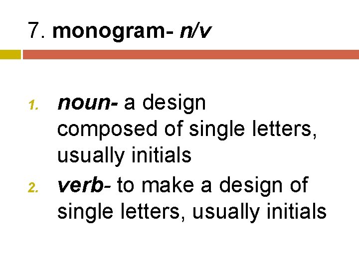 7. monogram- n/v 1. 2. noun- a design composed of single letters, usually initials