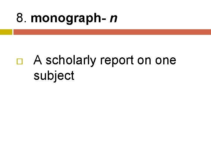 8. monograph- n A scholarly report on one subject 
