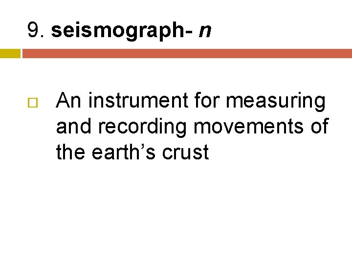 9. seismograph- n An instrument for measuring and recording movements of the earth’s crust