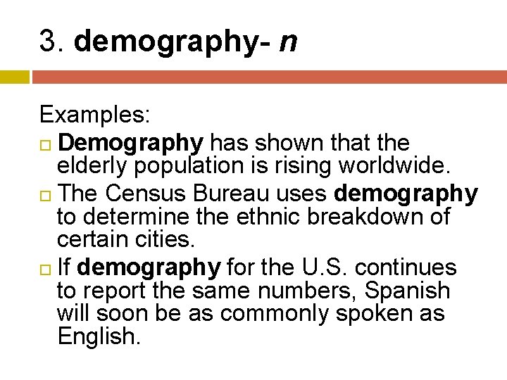 3. demography- n Examples: Demography has shown that the elderly population is rising worldwide.