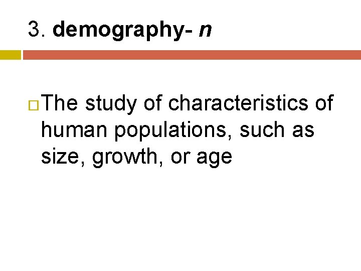 3. demography- n The study of characteristics of human populations, such as size, growth,