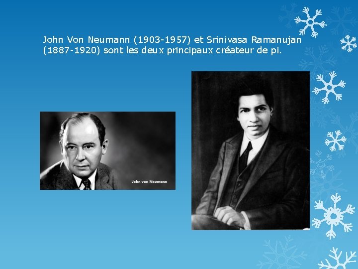 John Von Neumann (1903 -1957) et Srinivasa Ramanujan (1887 -1920) sont les deux principaux