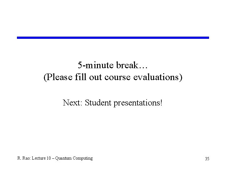 5 -minute break… (Please fill out course evaluations) Next: Student presentations! R. Rao: Lecture