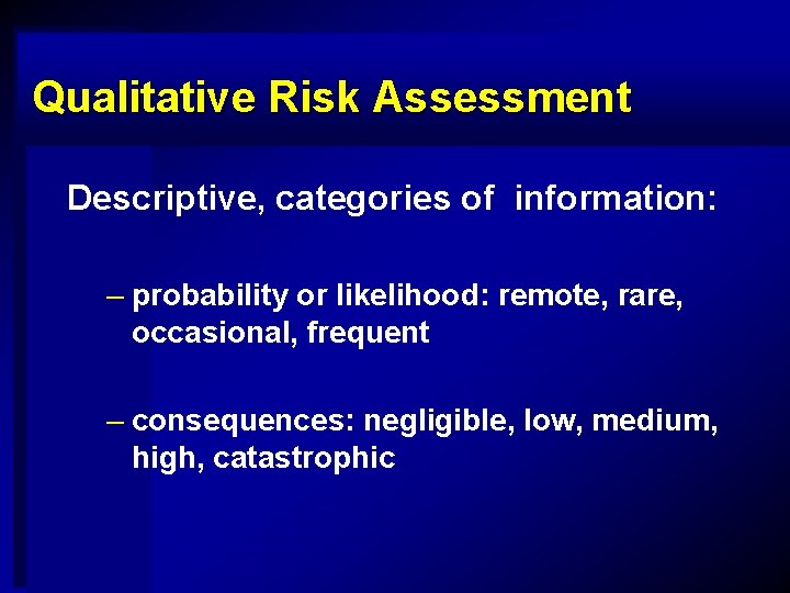 Qualitative Risk Assessment Descriptive, categories of information: – probability or likelihood: remote, rare, occasional,
