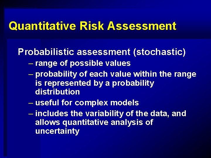 Quantitative Risk Assessment Probabilistic assessment (stochastic) – range of possible values – probability of