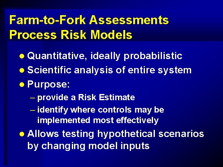 Farm-to-Fork Assessments Process Risk Models l Quantitative, ideally probabilistic l Scientific analysis of entire