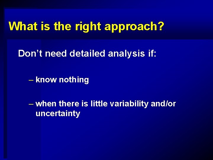 What is the right approach? Don’t need detailed analysis if: – know nothing –